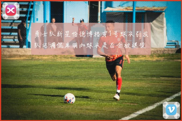 勇士队新星伦德博格穿1号球衣引发队记调侃库明加球衣是否会被退役