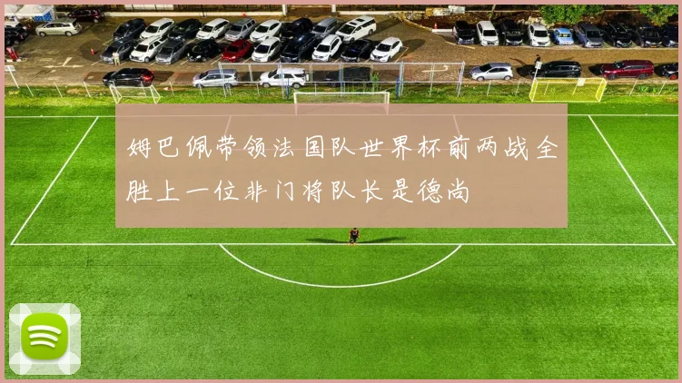 姆巴佩带领法国队世界杯前两战全胜上一位非门将队长是德尚