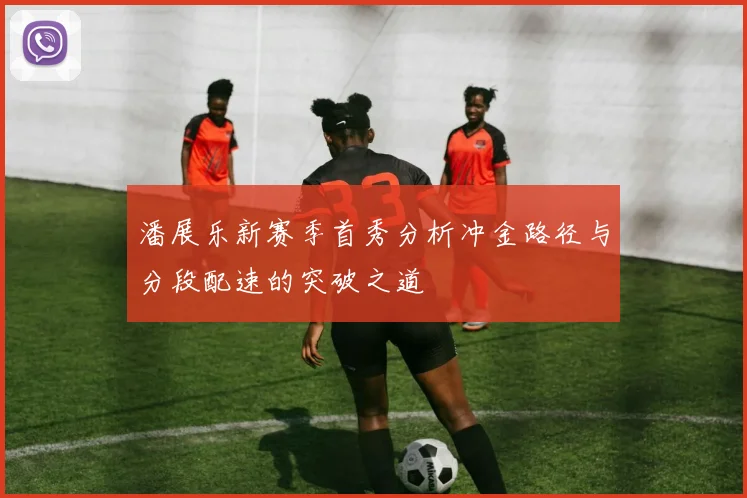潘展乐新赛季首秀分析冲金路径与分段配速的突破之道
