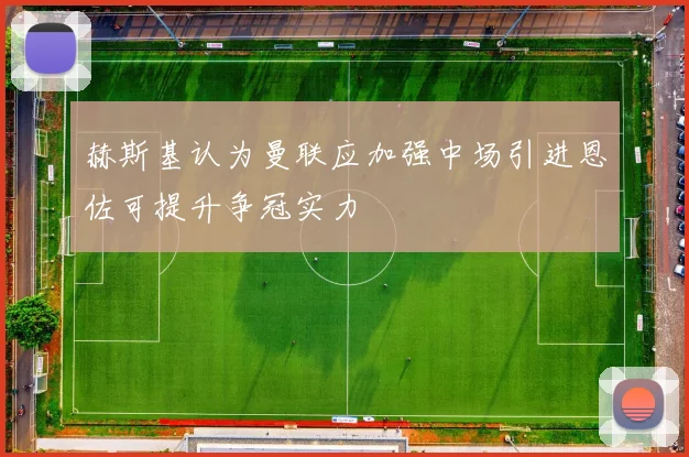 赫斯基认为曼联应加强中场引进恩佐可提升争冠实力